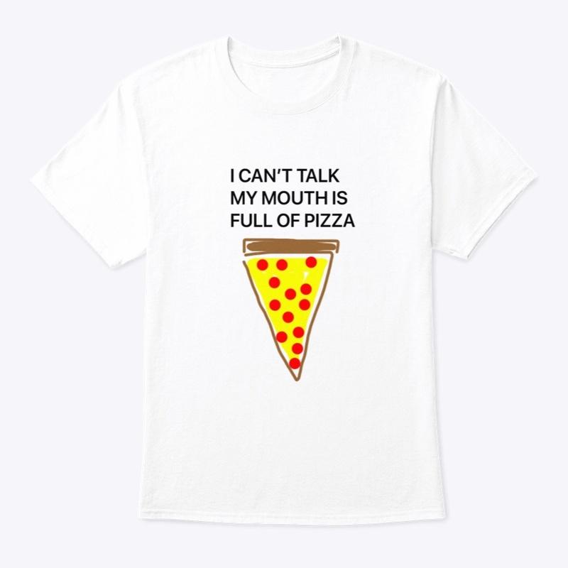 I CAN'T TALK MY MOUTH IS FULL OF PIZZA