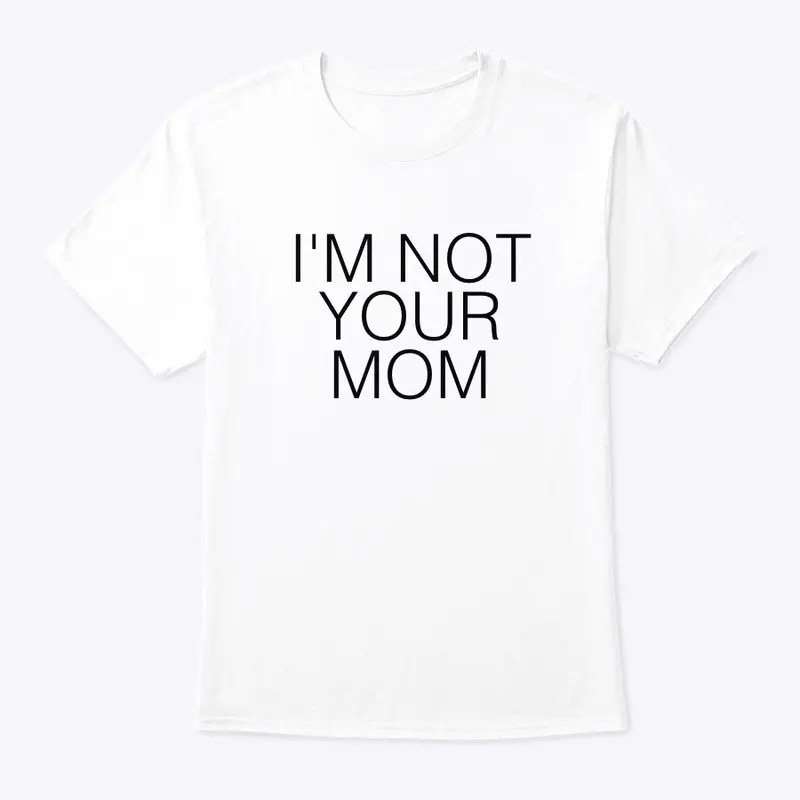 I'M NOT YOUR MOM